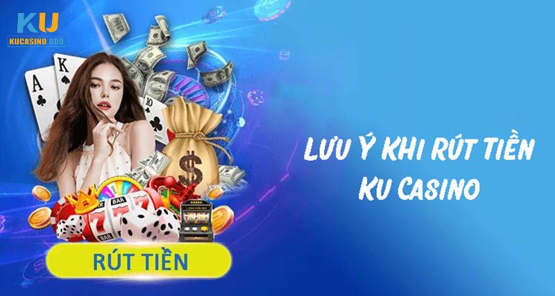 Lưu ý để rút tiền Ku Casino hiệu quả hơn