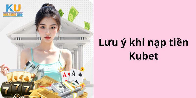 Một vài lưu ý để nạp tiền Ku Casino hiệu quả